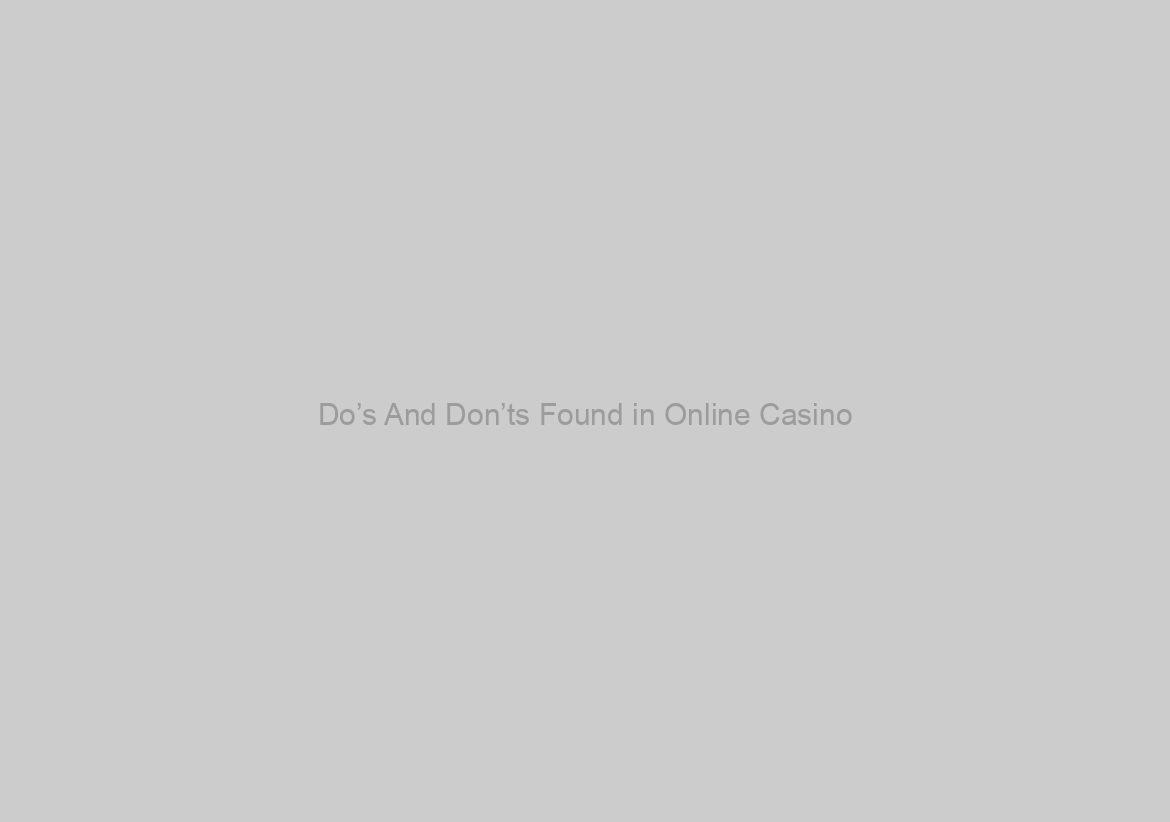 Do’s And Don’ts Found in Online Casino